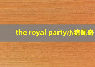 the royal party小猪佩奇